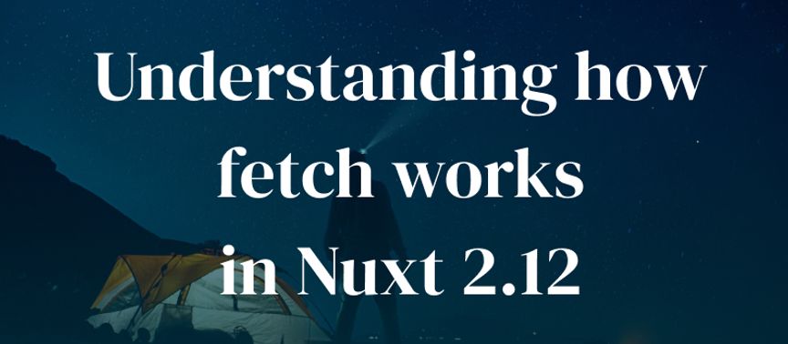 Understanding how fetch works in Nuxt 2.12
